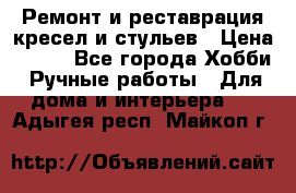 Ремонт и реставрация кресел и стульев › Цена ­ 250 - Все города Хобби. Ручные работы » Для дома и интерьера   . Адыгея респ.,Майкоп г.